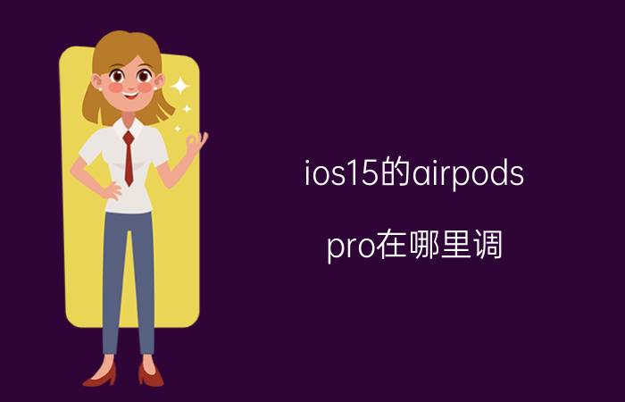 ios15的airpods pro在哪里调 airpodspro2可以兼容ios15吗？